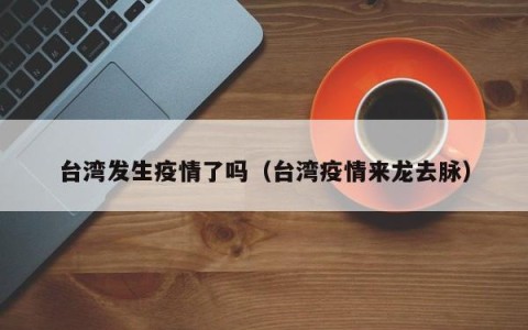 台湾发生疫情了吗（台湾疫情来龙去脉）
